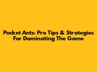 Pocket Ants: Pro Tips & Strategies For Dominating The Game