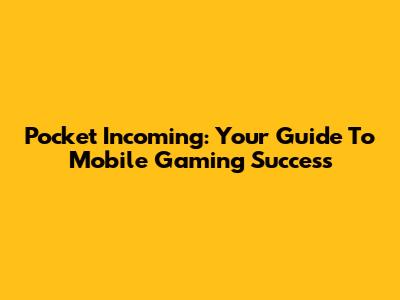Pocket Incoming: Your Guide To Mobile Gaming Success
