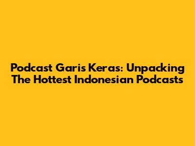 Podcast Garis Keras: Unpacking The Hottest Indonesian Podcasts