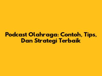 Podcast Olahraga: Contoh, Tips, Dan Strategi Terbaik