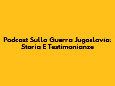 Podcast Sulla Guerra Jugoslavia: Storia E Testimonianze