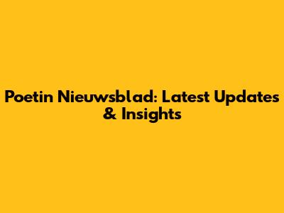 Poetin Nieuwsblad: Latest Updates & Insights