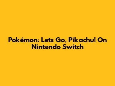 Pokémon: Let's Go, Pikachu! On Nintendo Switch