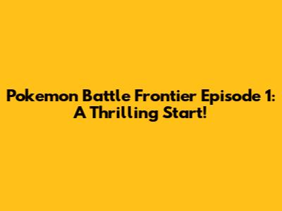 Pokemon Battle Frontier Episode 1: A Thrilling Start!