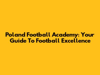 Poland Football Academy: Your Guide To Football Excellence