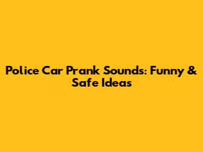 Police Car Prank Sounds: Funny & Safe Ideas