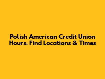 Polish American Credit Union Hours: Find Locations & Times