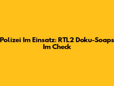 Polizei Im Einsatz: RTL2 Doku-Soaps Im Check