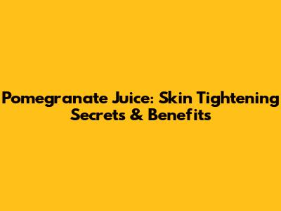 Pomegranate Juice: Skin Tightening Secrets & Benefits