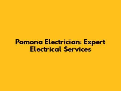 Pomona Electrician: Expert Electrical Services