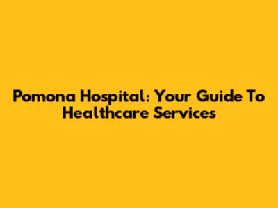 Pomona Hospital: Your Guide To Healthcare Services