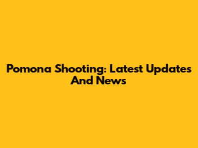 Pomona Shooting: Latest Updates And News