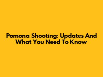 Pomona Shooting: Updates And What You Need To Know