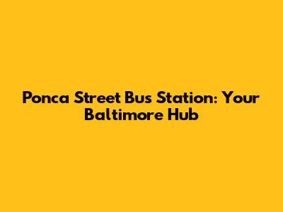 Ponca Street Bus Station: Your Baltimore Hub