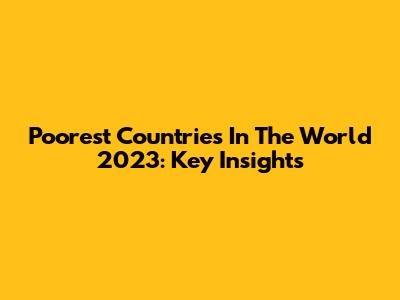 Poorest Countries In The World 2023: Key Insights