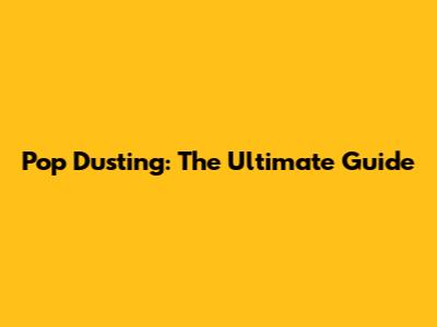 Pop Dusting: The Ultimate Guide