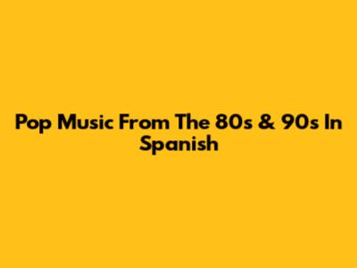 Pop Music From The 80s & 90s In Spanish