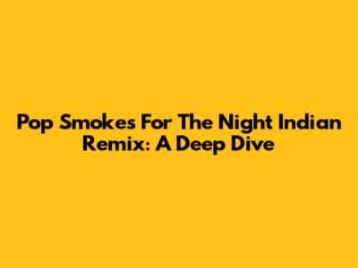 Pop Smoke's 'For The Night' Indian Remix: A Deep Dive