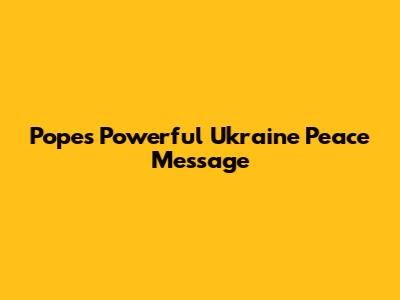 Pope's Powerful Ukraine Peace Message
