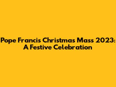 Pope Francis' Christmas Mass 2023: A Festive Celebration