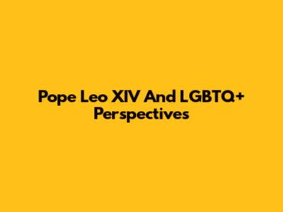 Pope Leo XIV And LGBTQ+ Perspectives