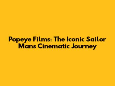 Popeye Films: The Iconic Sailor Man's Cinematic Journey