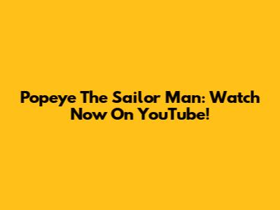 Popeye The Sailor Man: Watch Now On YouTube!