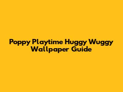 Poppy Playtime Huggy Wuggy Wallpaper Guide