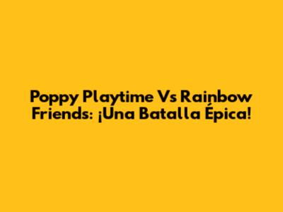 Poppy Playtime Vs Rainbow Friends: ¡Una Batalla Épica!