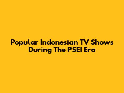 Popular Indonesian TV Shows During The PSEI Era