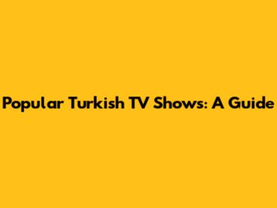 Popular Turkish TV Shows: A Guide