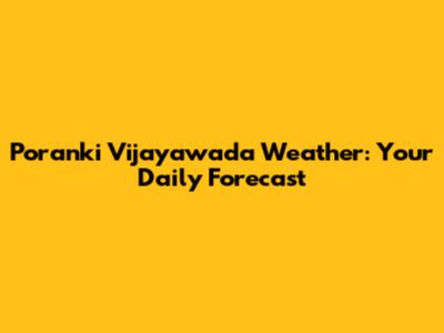 Poranki Vijayawada Weather: Your Daily Forecast
