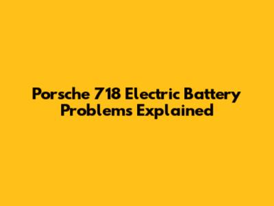 Porsche 718 Electric Battery Problems Explained