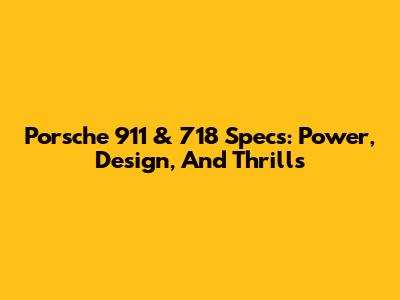 Porsche 911 & 718 Specs: Power, Design, And Thrills