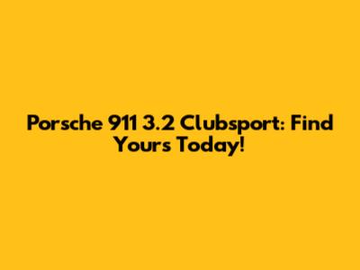 Porsche 911 3.2 Clubsport: Find Yours Today!