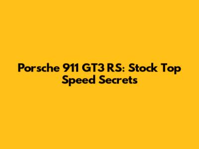 Porsche 911 GT3 RS: Stock Top Speed Secrets