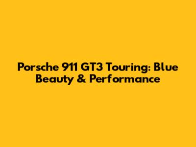 Porsche 911 GT3 Touring: Blue Beauty & Performance