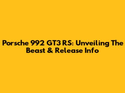 Porsche 992 GT3 RS: Unveiling The Beast & Release Info