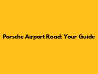 Porsche Airport Road: Your Guide