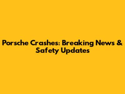 Porsche Crashes: Breaking News & Safety Updates