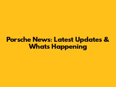 Porsche News: Latest Updates & What's Happening