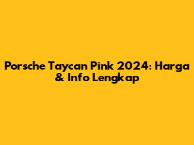 Porsche Taycan Pink 2024: Harga & Info Lengkap
