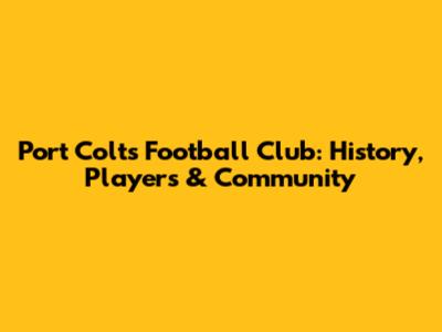 Port Colts Football Club: History, Players & Community