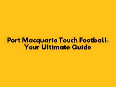 Port Macquarie Touch Football: Your Ultimate Guide