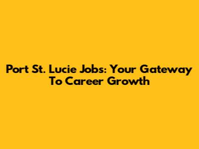 Port St. Lucie Jobs: Your Gateway To Career Growth