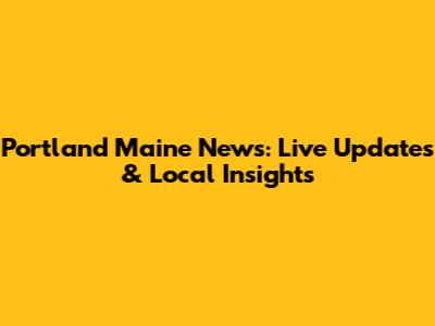 Portland Maine News: Live Updates & Local Insights