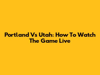 Portland Vs Utah: How To Watch The Game Live
