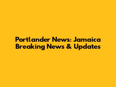 Portlander News: Jamaica Breaking News & Updates
