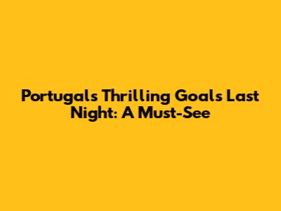 Portugal's Thrilling Goals Last Night: A Must-See