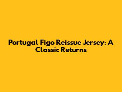 Portugal Figo Reissue Jersey: A Classic Returns